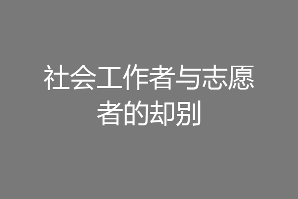 社会工作者与志愿者的却别