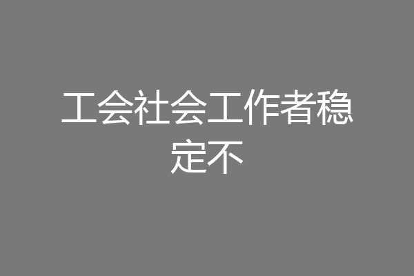 工会社会工作者稳定不