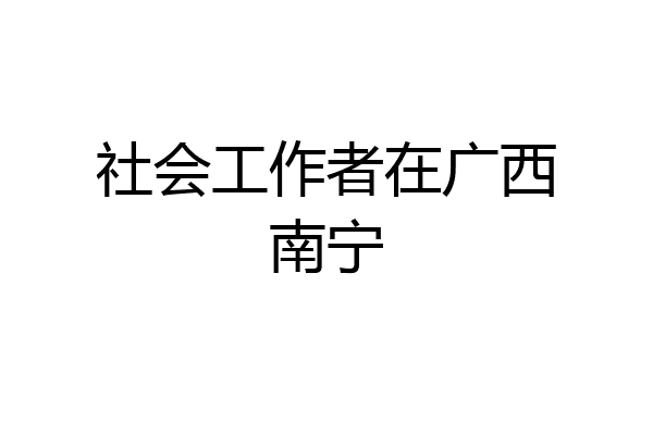 社会工作者在广西南宁