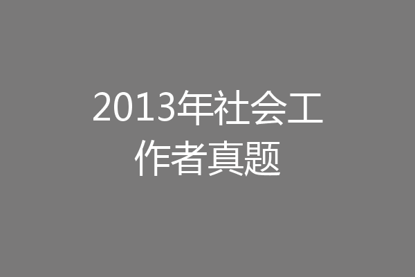 2013年社会工作者真题