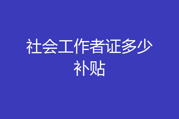 社会工作者证多少补贴