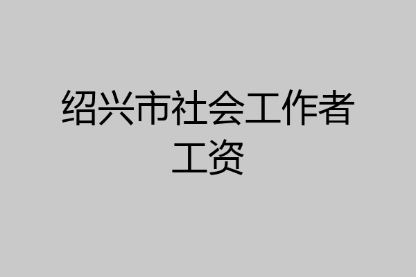 绍兴市社会工作者工资