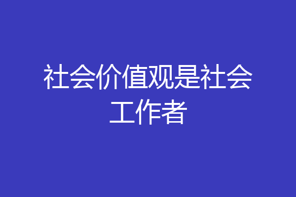 社会价值观是社会工作者