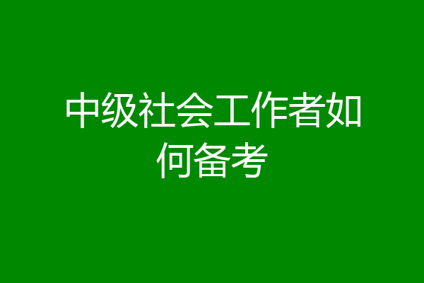 中级社会工作者如何备考