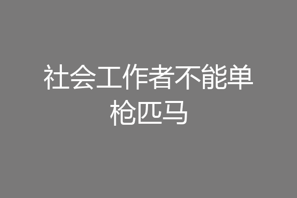 社会工作者不能单枪匹马