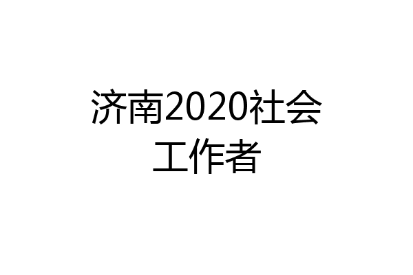 济南2020社会工作者