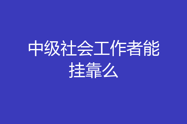 中级社会工作者能挂靠么