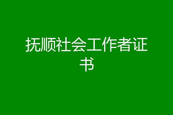 抚顺社会工作者证书