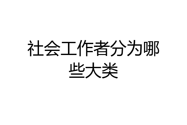 社会工作者分为哪些大类