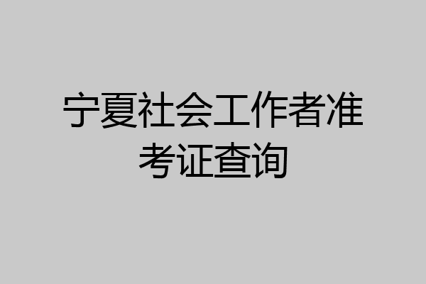 宁夏社会工作者准考证查询