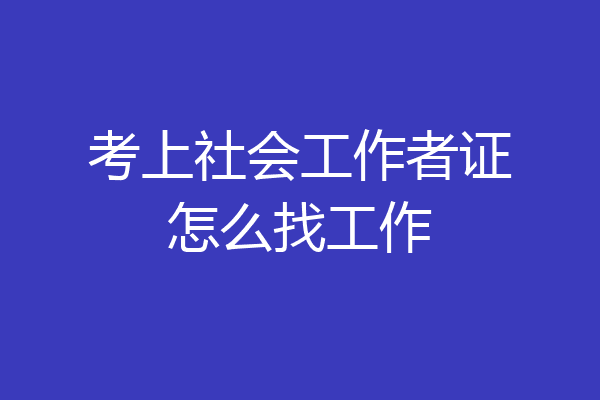 考上社会工作者证怎么找工作