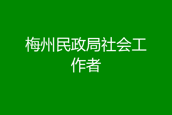 梅州民政局社会工作者