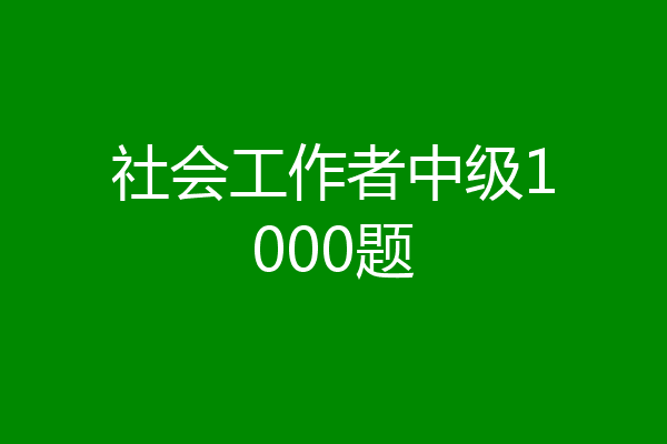 社会工作者中级1000题