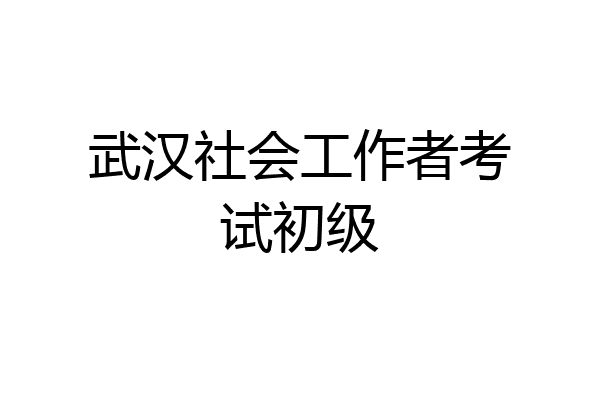 武汉社会工作者考试初级