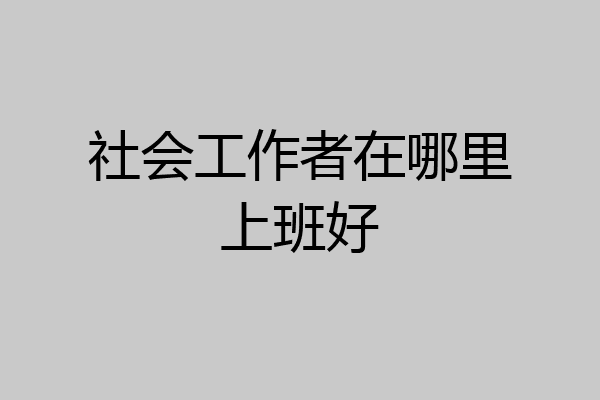 社会工作者在哪里上班好