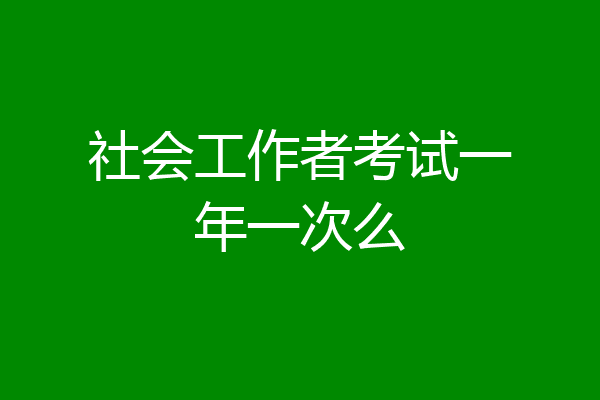 社会工作者考试一年一次么