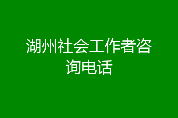 湖州社会工作者咨询电话