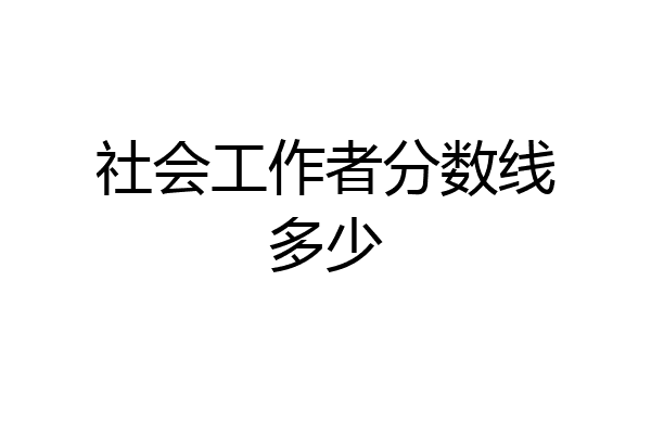 社会工作者分数线多少