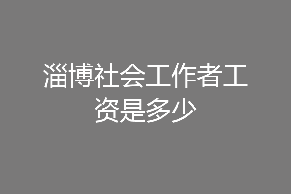 淄博社会工作者工资是多少