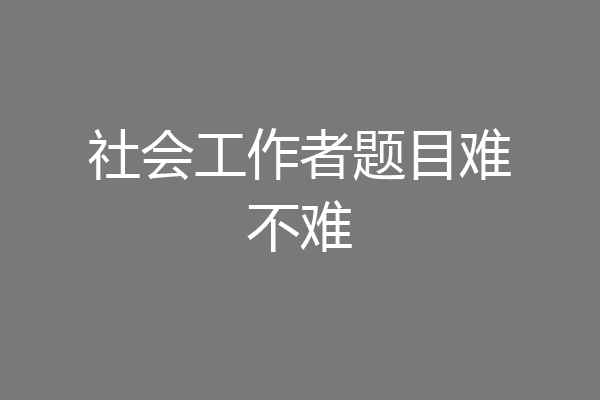 社会工作者题目难不难