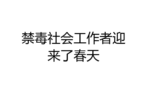 禁毒社会工作者迎来了春天