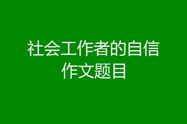 社会工作者的自信作文题目