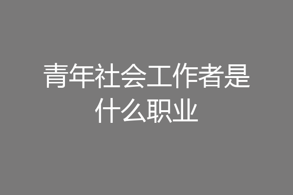 青年社会工作者是什么职业