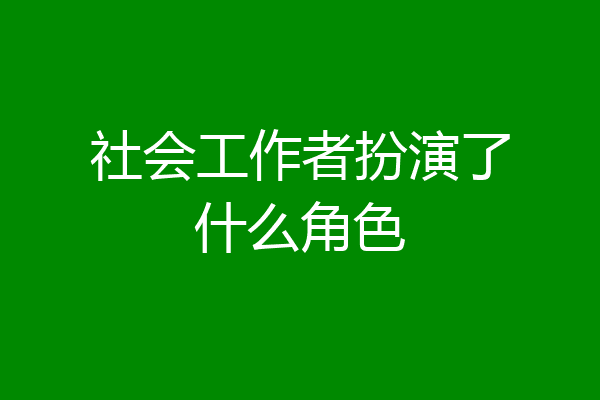 社会工作者扮演了什么角色