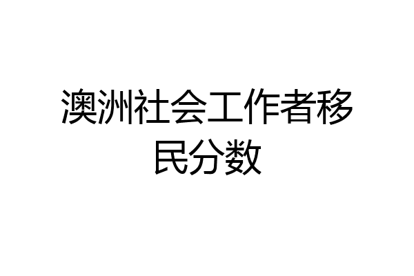 澳洲社会工作者移民分数