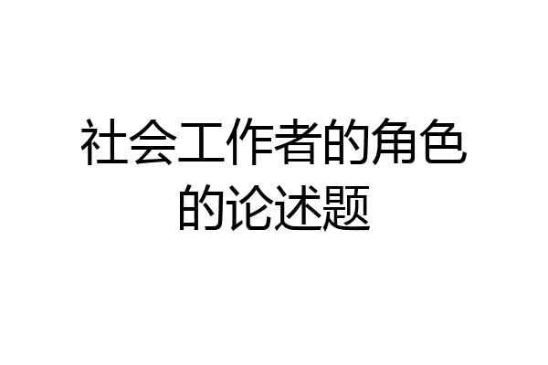 社会工作者的角色的论述题