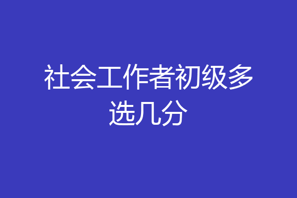 社会工作者初级多选几分