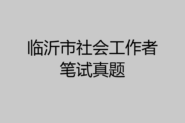 临沂市社会工作者笔试真题