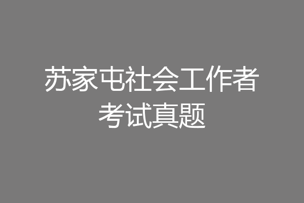 苏家屯社会工作者考试真题