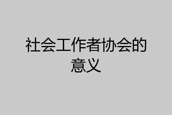 社会工作者协会的意义