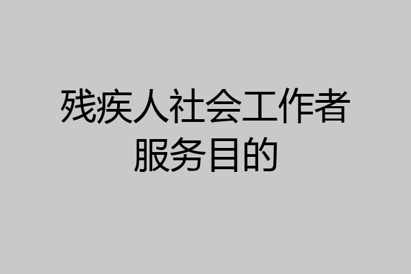 残疾人社会工作者服务目的