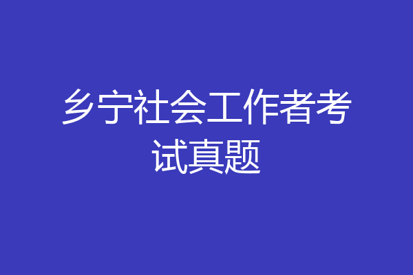 乡宁社会工作者考试真题