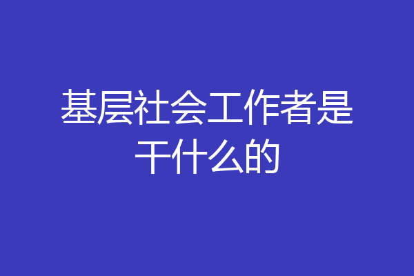 基层社会工作者是干什么的