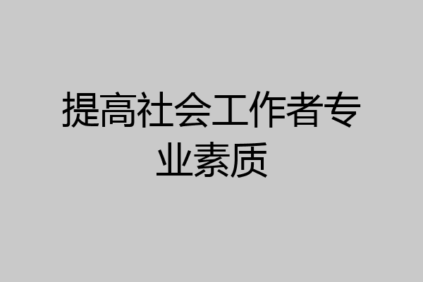 提高社会工作者专业素质