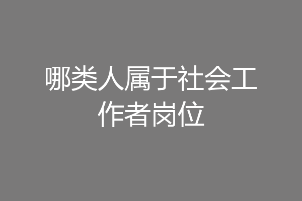 哪类人属于社会工作者岗位