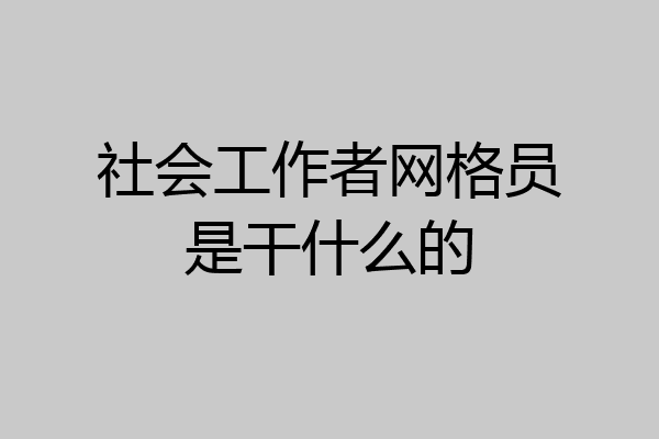 社会工作者网格员是干什么的