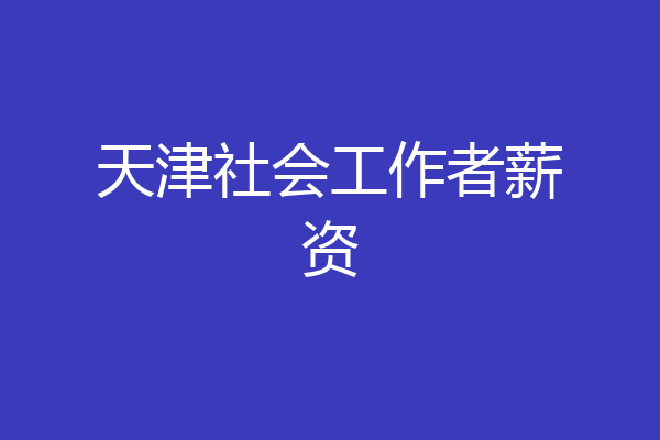 天津社会工作者薪资
