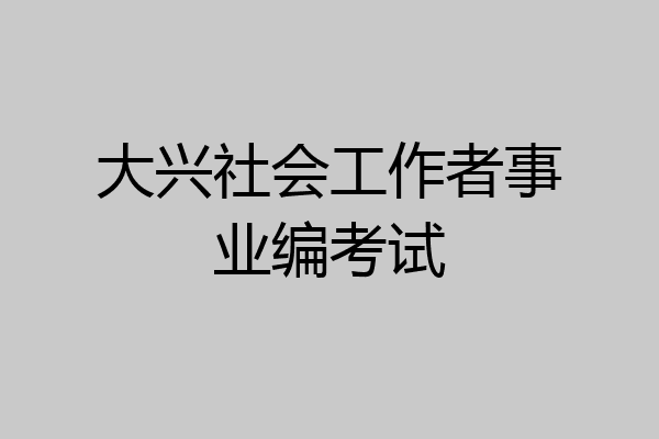大兴社会工作者事业编考试