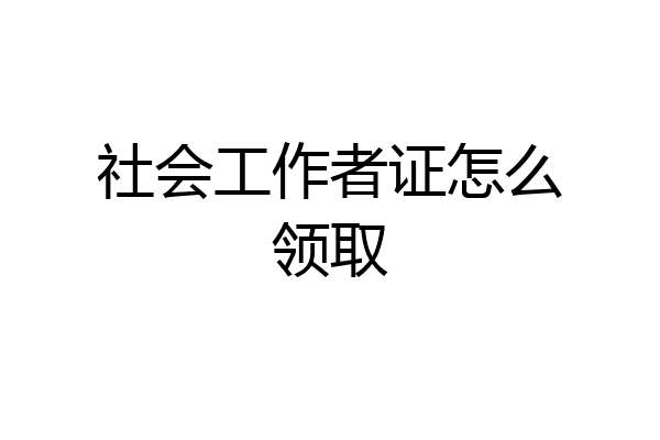 社会工作者证怎么领取