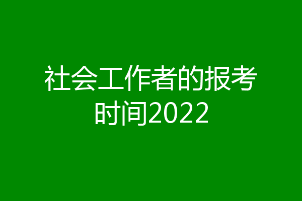 社会工作者的报考时间2022