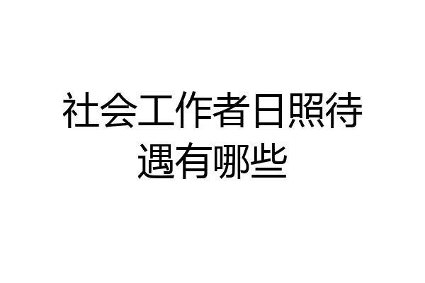 社会工作者日照待遇有哪些