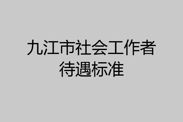 九江市社会工作者待遇标准