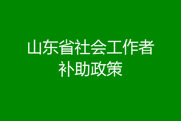 山东省社会工作者补助政策