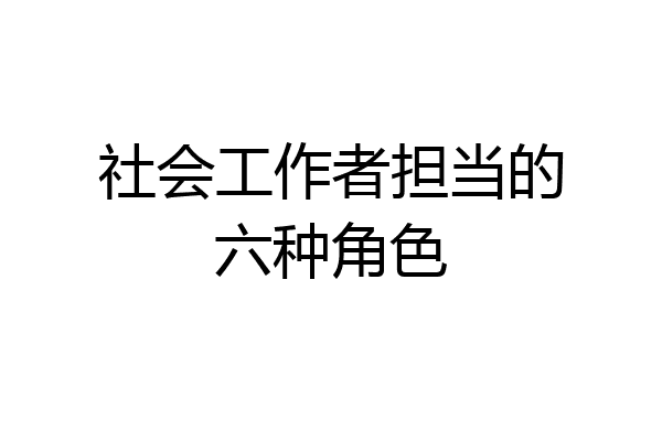 社会工作者担当的六种角色