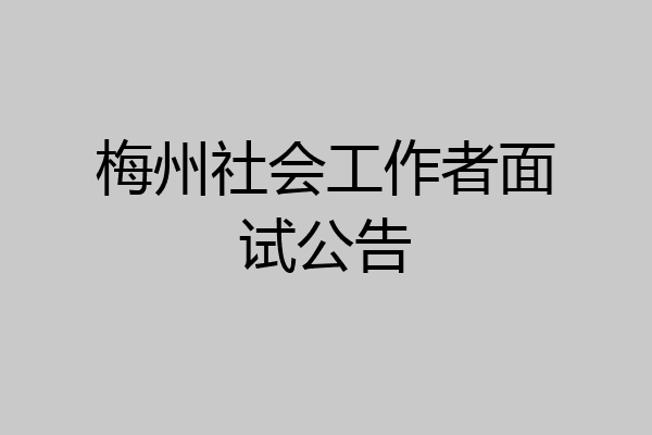 梅州社会工作者面试公告