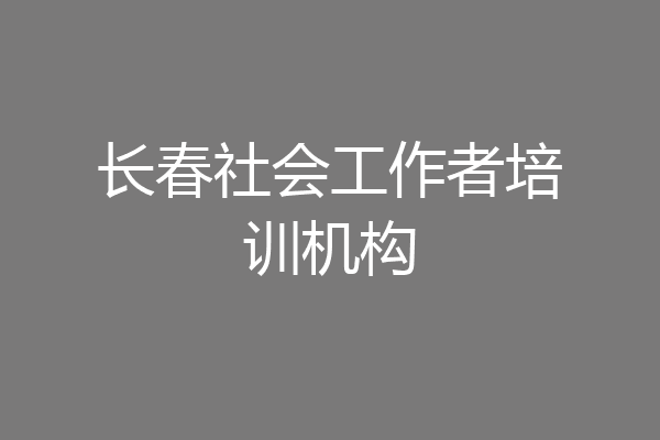 长春社会工作者培训机构